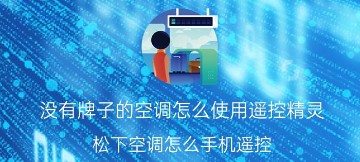 没有牌子的空调怎么使用遥控精灵 松下空调怎么手机遥控？